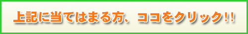 上記に当てはまる方、ココをクリック