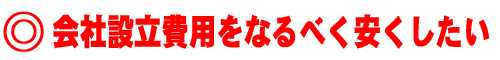 会社設立費用をなるべく安くしたい