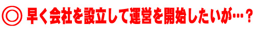 早く会社を設立して運営を開始したいが…？